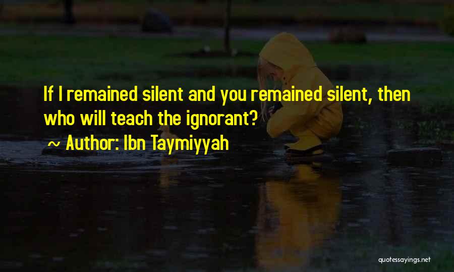 Ibn Taymiyyah Quotes: If I Remained Silent And You Remained Silent, Then Who Will Teach The Ignorant?