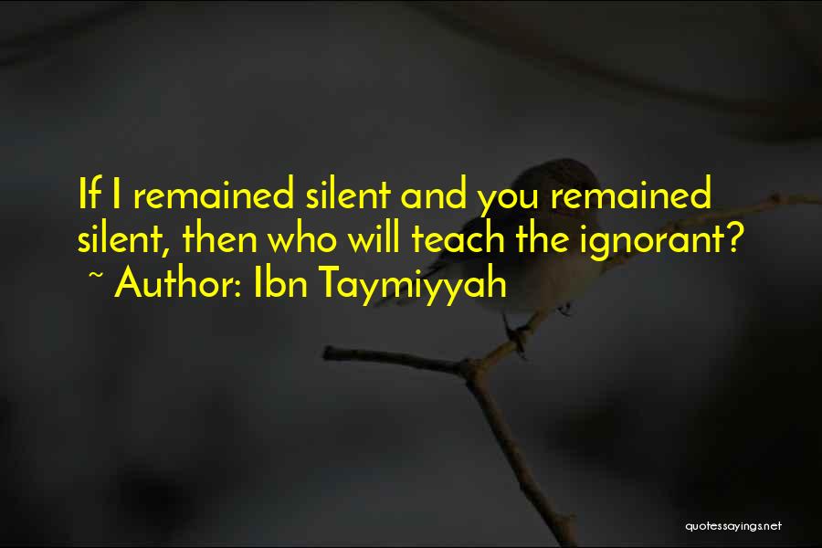 Ibn Taymiyyah Quotes: If I Remained Silent And You Remained Silent, Then Who Will Teach The Ignorant?