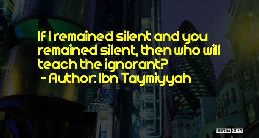 Ibn Taymiyyah Quotes: If I Remained Silent And You Remained Silent, Then Who Will Teach The Ignorant?