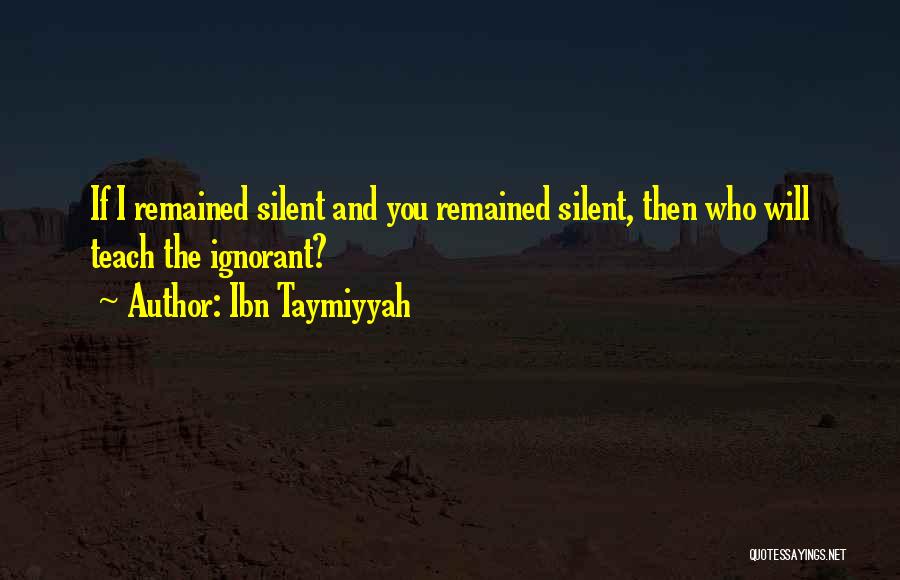 Ibn Taymiyyah Quotes: If I Remained Silent And You Remained Silent, Then Who Will Teach The Ignorant?