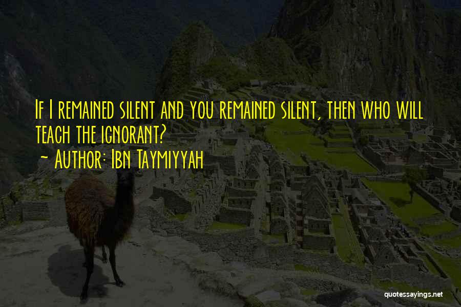 Ibn Taymiyyah Quotes: If I Remained Silent And You Remained Silent, Then Who Will Teach The Ignorant?