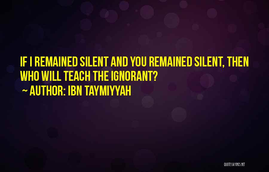 Ibn Taymiyyah Quotes: If I Remained Silent And You Remained Silent, Then Who Will Teach The Ignorant?