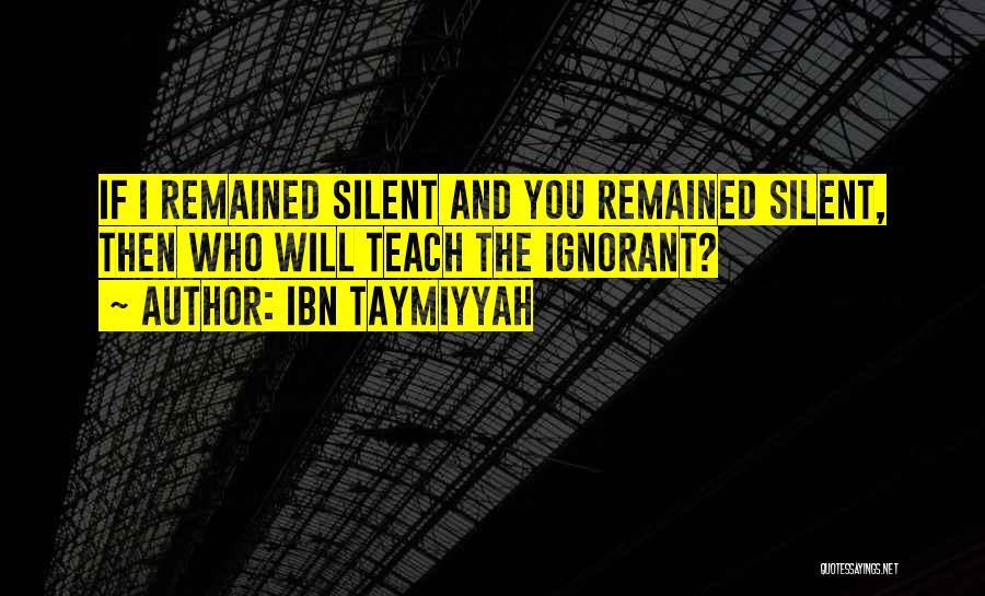 Ibn Taymiyyah Quotes: If I Remained Silent And You Remained Silent, Then Who Will Teach The Ignorant?