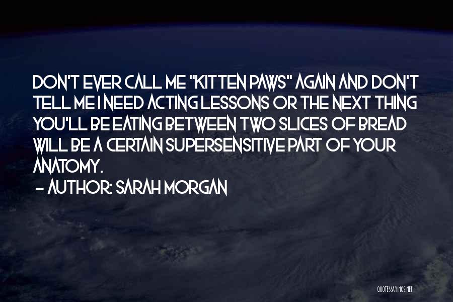 Sarah Morgan Quotes: Don't Ever Call Me Kitten Paws Again And Don't Tell Me I Need Acting Lessons Or The Next Thing You'll