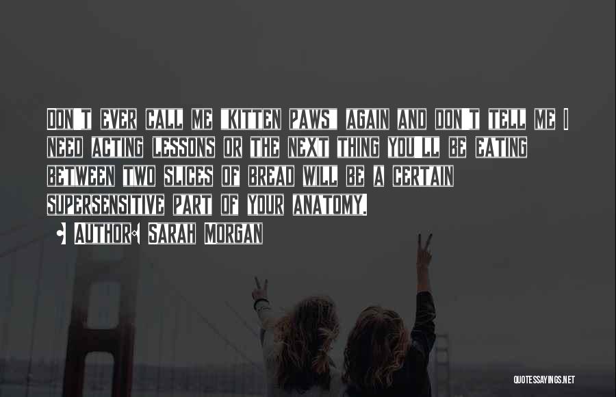 Sarah Morgan Quotes: Don't Ever Call Me Kitten Paws Again And Don't Tell Me I Need Acting Lessons Or The Next Thing You'll