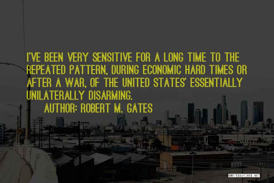 Robert M. Gates Quotes: I've Been Very Sensitive For A Long Time To The Repeated Pattern, During Economic Hard Times Or After A War,