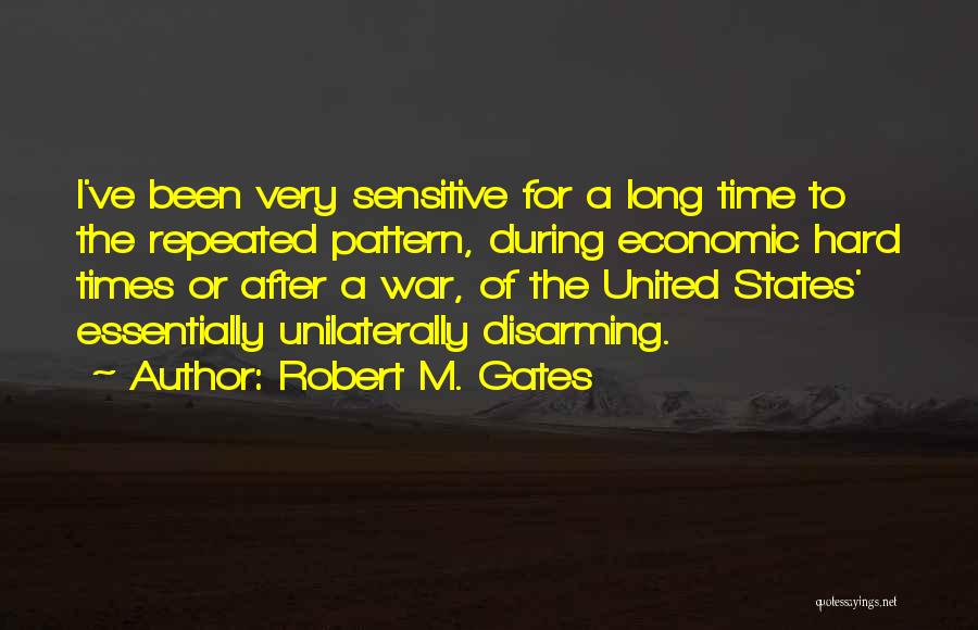 Robert M. Gates Quotes: I've Been Very Sensitive For A Long Time To The Repeated Pattern, During Economic Hard Times Or After A War,