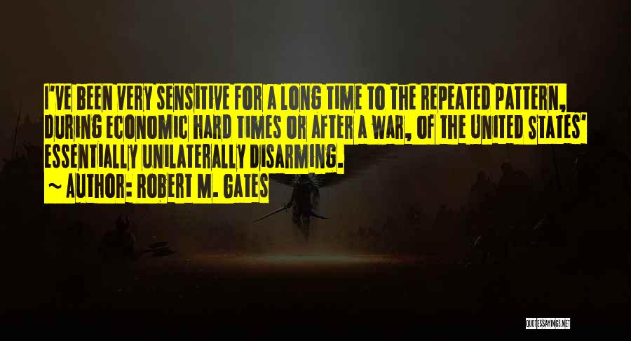 Robert M. Gates Quotes: I've Been Very Sensitive For A Long Time To The Repeated Pattern, During Economic Hard Times Or After A War,