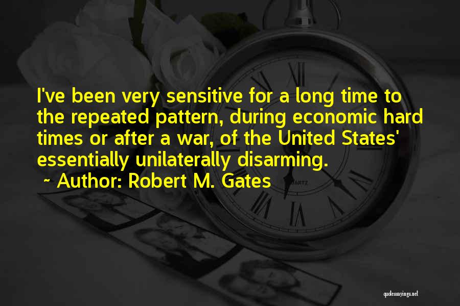 Robert M. Gates Quotes: I've Been Very Sensitive For A Long Time To The Repeated Pattern, During Economic Hard Times Or After A War,