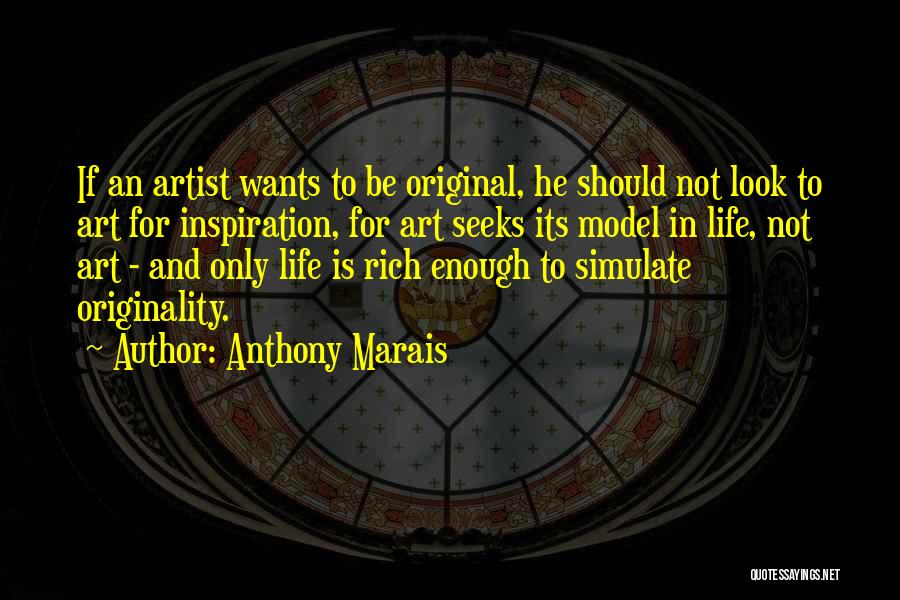 Anthony Marais Quotes: If An Artist Wants To Be Original, He Should Not Look To Art For Inspiration, For Art Seeks Its Model