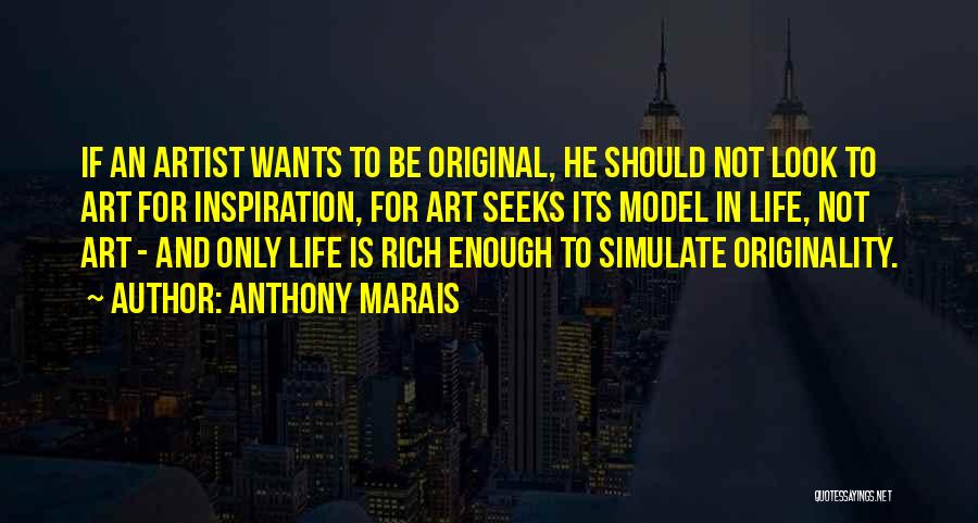 Anthony Marais Quotes: If An Artist Wants To Be Original, He Should Not Look To Art For Inspiration, For Art Seeks Its Model