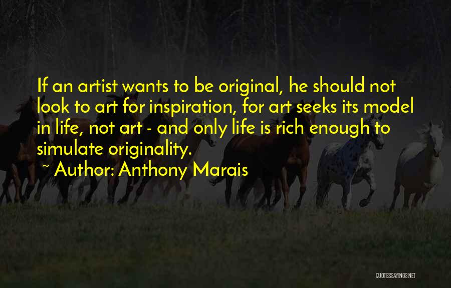 Anthony Marais Quotes: If An Artist Wants To Be Original, He Should Not Look To Art For Inspiration, For Art Seeks Its Model