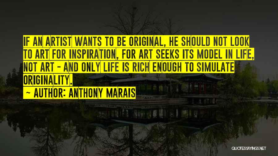 Anthony Marais Quotes: If An Artist Wants To Be Original, He Should Not Look To Art For Inspiration, For Art Seeks Its Model