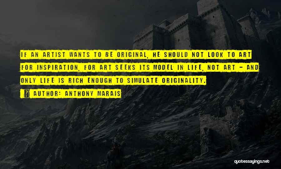 Anthony Marais Quotes: If An Artist Wants To Be Original, He Should Not Look To Art For Inspiration, For Art Seeks Its Model
