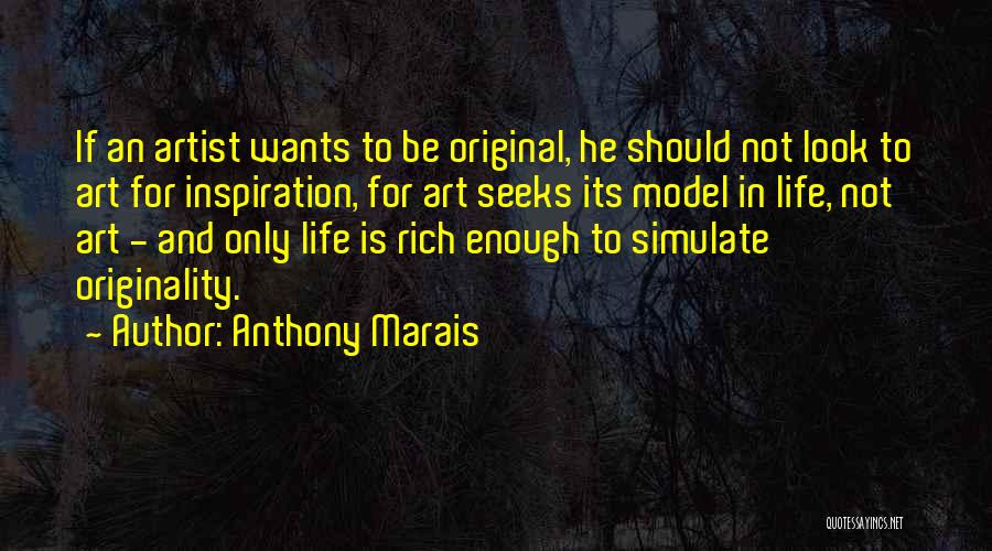 Anthony Marais Quotes: If An Artist Wants To Be Original, He Should Not Look To Art For Inspiration, For Art Seeks Its Model