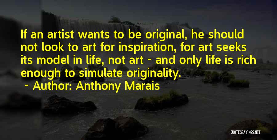 Anthony Marais Quotes: If An Artist Wants To Be Original, He Should Not Look To Art For Inspiration, For Art Seeks Its Model