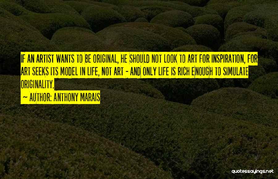 Anthony Marais Quotes: If An Artist Wants To Be Original, He Should Not Look To Art For Inspiration, For Art Seeks Its Model