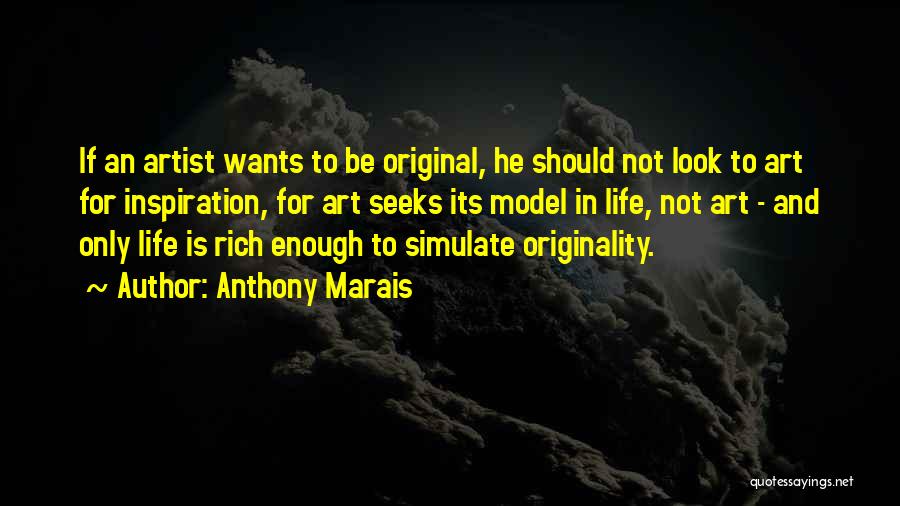 Anthony Marais Quotes: If An Artist Wants To Be Original, He Should Not Look To Art For Inspiration, For Art Seeks Its Model