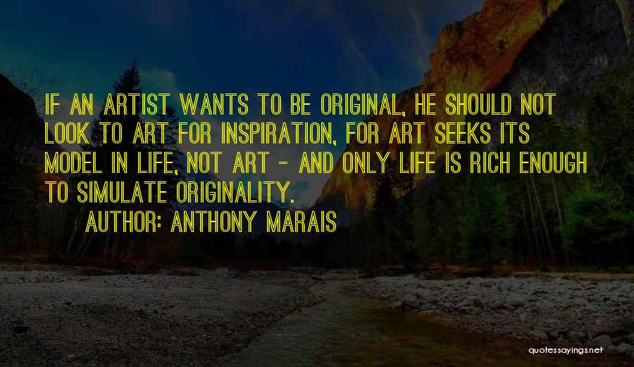 Anthony Marais Quotes: If An Artist Wants To Be Original, He Should Not Look To Art For Inspiration, For Art Seeks Its Model