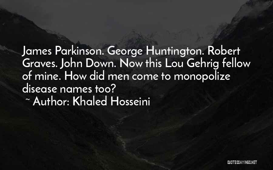 Khaled Hosseini Quotes: James Parkinson. George Huntington. Robert Graves. John Down. Now This Lou Gehrig Fellow Of Mine. How Did Men Come To