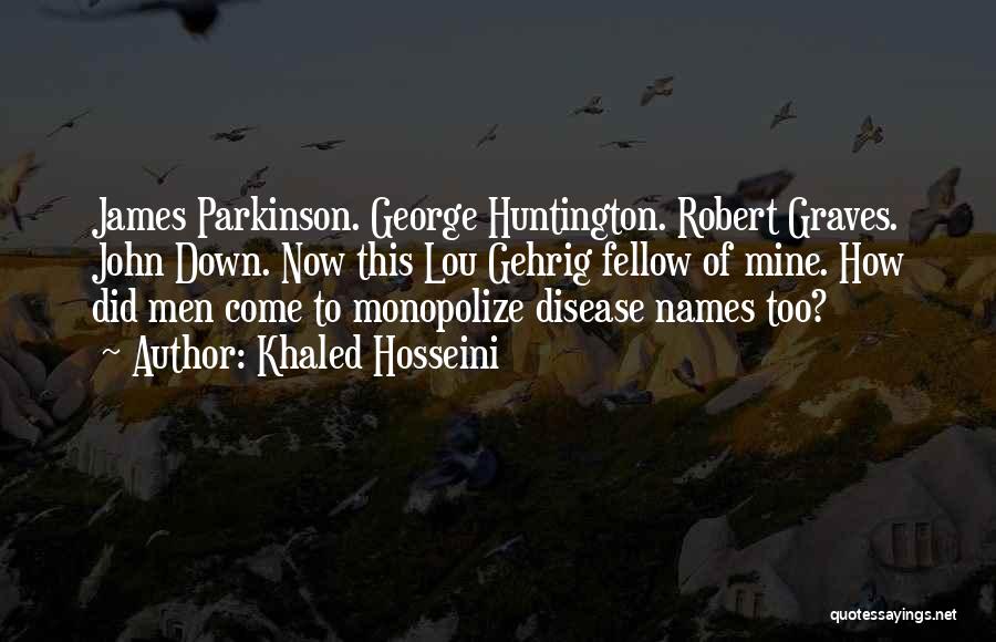 Khaled Hosseini Quotes: James Parkinson. George Huntington. Robert Graves. John Down. Now This Lou Gehrig Fellow Of Mine. How Did Men Come To