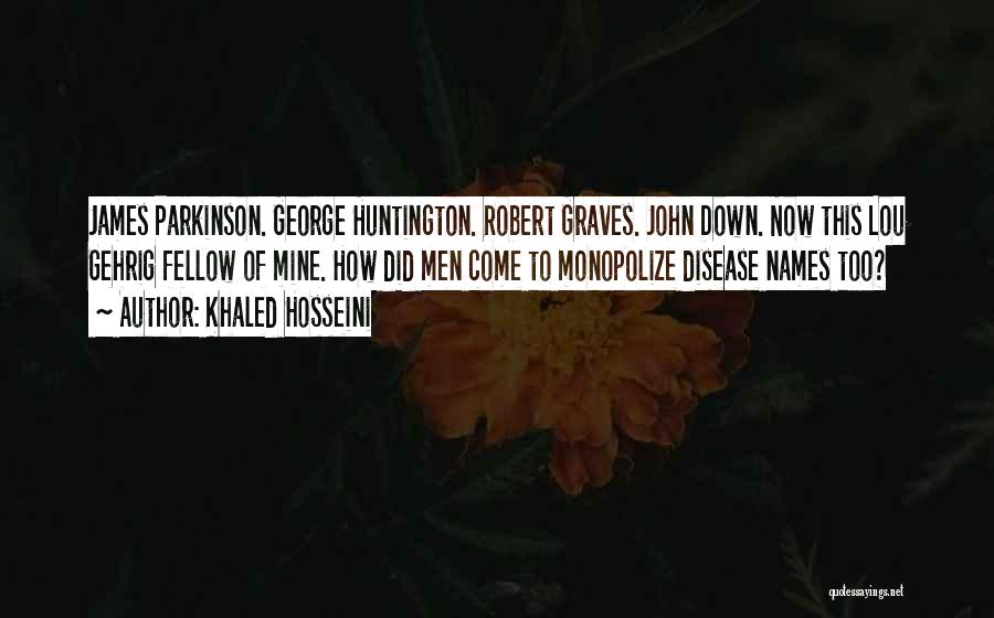 Khaled Hosseini Quotes: James Parkinson. George Huntington. Robert Graves. John Down. Now This Lou Gehrig Fellow Of Mine. How Did Men Come To
