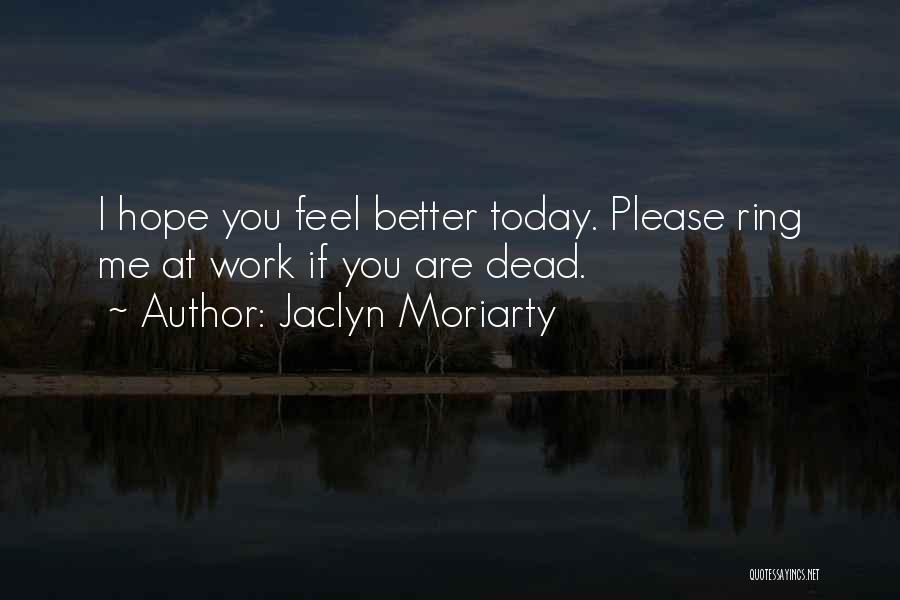 Jaclyn Moriarty Quotes: I Hope You Feel Better Today. Please Ring Me At Work If You Are Dead.