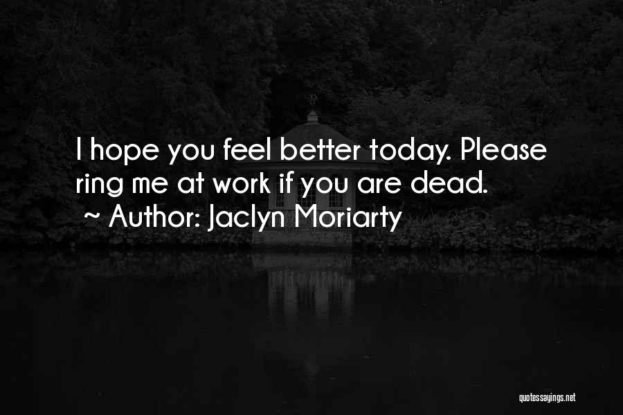 Jaclyn Moriarty Quotes: I Hope You Feel Better Today. Please Ring Me At Work If You Are Dead.