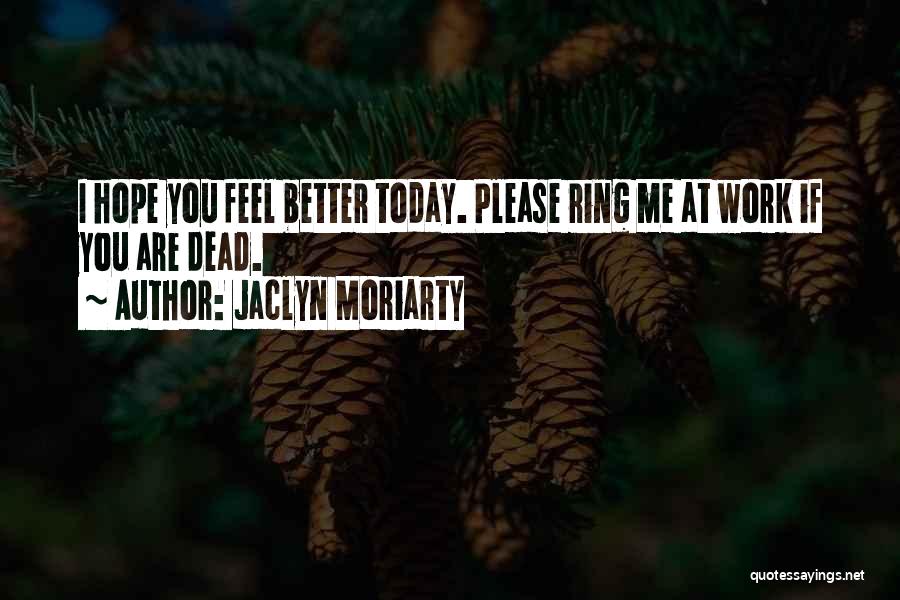 Jaclyn Moriarty Quotes: I Hope You Feel Better Today. Please Ring Me At Work If You Are Dead.