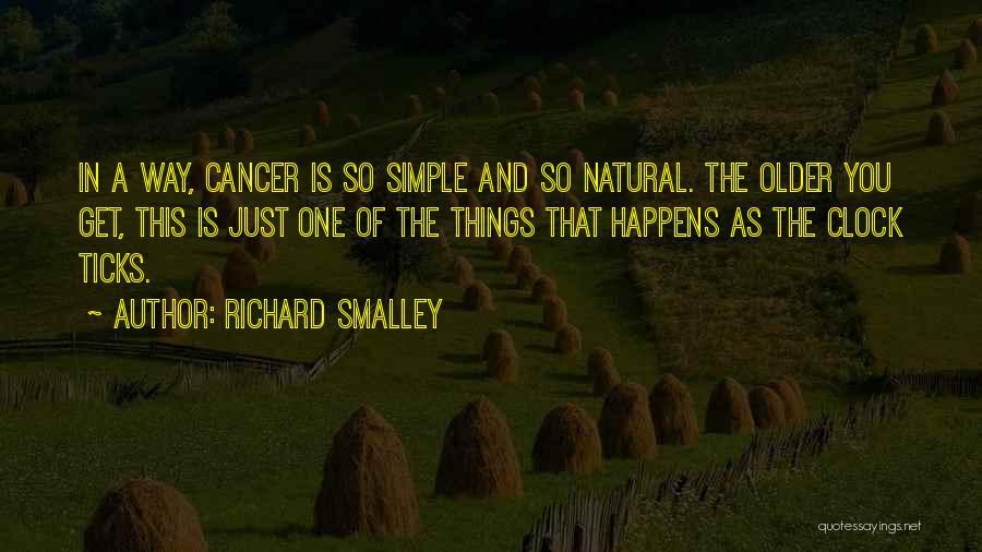 Richard Smalley Quotes: In A Way, Cancer Is So Simple And So Natural. The Older You Get, This Is Just One Of The