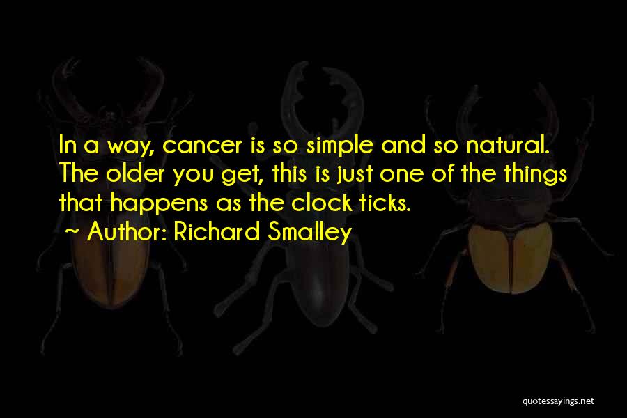 Richard Smalley Quotes: In A Way, Cancer Is So Simple And So Natural. The Older You Get, This Is Just One Of The