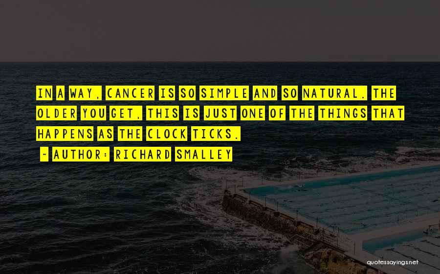 Richard Smalley Quotes: In A Way, Cancer Is So Simple And So Natural. The Older You Get, This Is Just One Of The