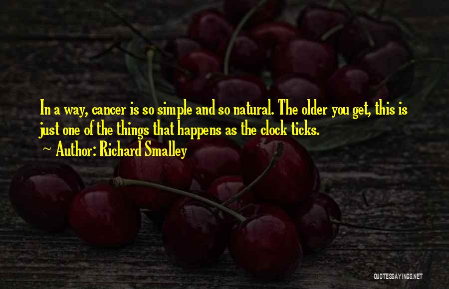 Richard Smalley Quotes: In A Way, Cancer Is So Simple And So Natural. The Older You Get, This Is Just One Of The