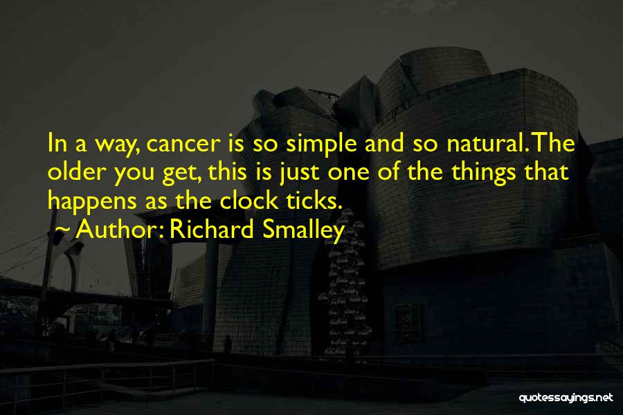 Richard Smalley Quotes: In A Way, Cancer Is So Simple And So Natural. The Older You Get, This Is Just One Of The