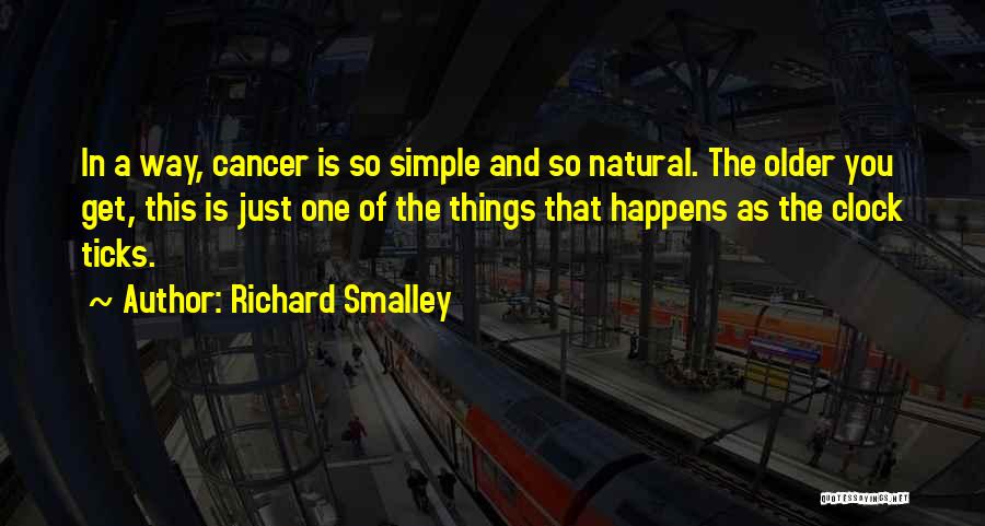 Richard Smalley Quotes: In A Way, Cancer Is So Simple And So Natural. The Older You Get, This Is Just One Of The