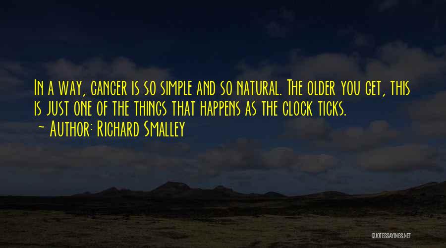 Richard Smalley Quotes: In A Way, Cancer Is So Simple And So Natural. The Older You Get, This Is Just One Of The