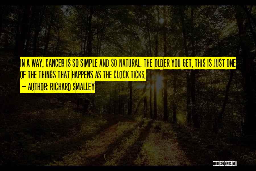 Richard Smalley Quotes: In A Way, Cancer Is So Simple And So Natural. The Older You Get, This Is Just One Of The