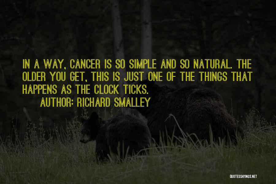 Richard Smalley Quotes: In A Way, Cancer Is So Simple And So Natural. The Older You Get, This Is Just One Of The