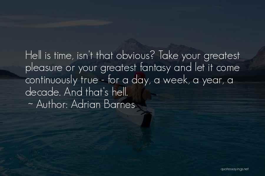 Adrian Barnes Quotes: Hell Is Time, Isn't That Obvious? Take Your Greatest Pleasure Or Your Greatest Fantasy And Let It Come Continuously True