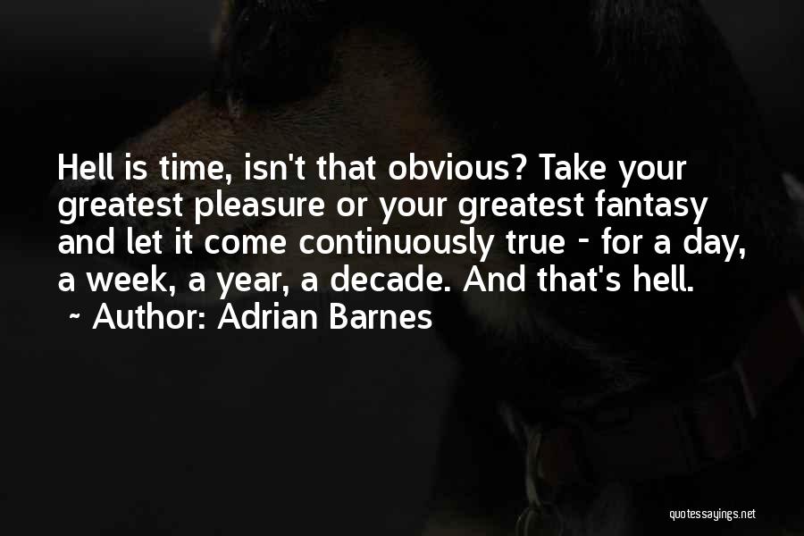 Adrian Barnes Quotes: Hell Is Time, Isn't That Obvious? Take Your Greatest Pleasure Or Your Greatest Fantasy And Let It Come Continuously True