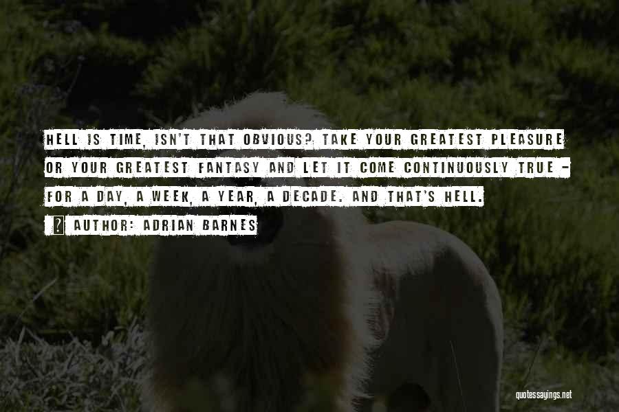 Adrian Barnes Quotes: Hell Is Time, Isn't That Obvious? Take Your Greatest Pleasure Or Your Greatest Fantasy And Let It Come Continuously True