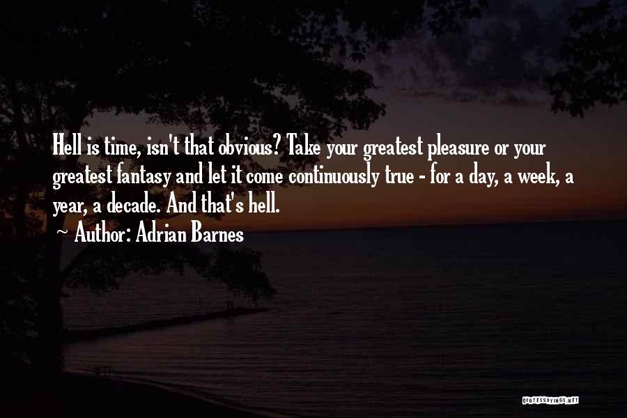 Adrian Barnes Quotes: Hell Is Time, Isn't That Obvious? Take Your Greatest Pleasure Or Your Greatest Fantasy And Let It Come Continuously True