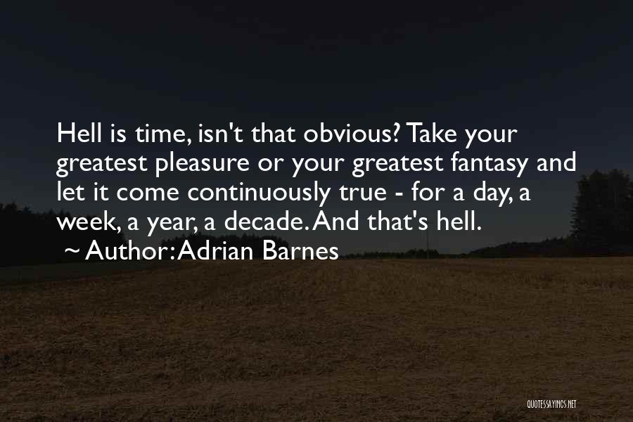 Adrian Barnes Quotes: Hell Is Time, Isn't That Obvious? Take Your Greatest Pleasure Or Your Greatest Fantasy And Let It Come Continuously True