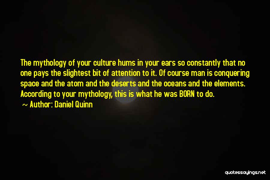 Daniel Quinn Quotes: The Mythology Of Your Culture Hums In Your Ears So Constantly That No One Pays The Slightest Bit Of Attention
