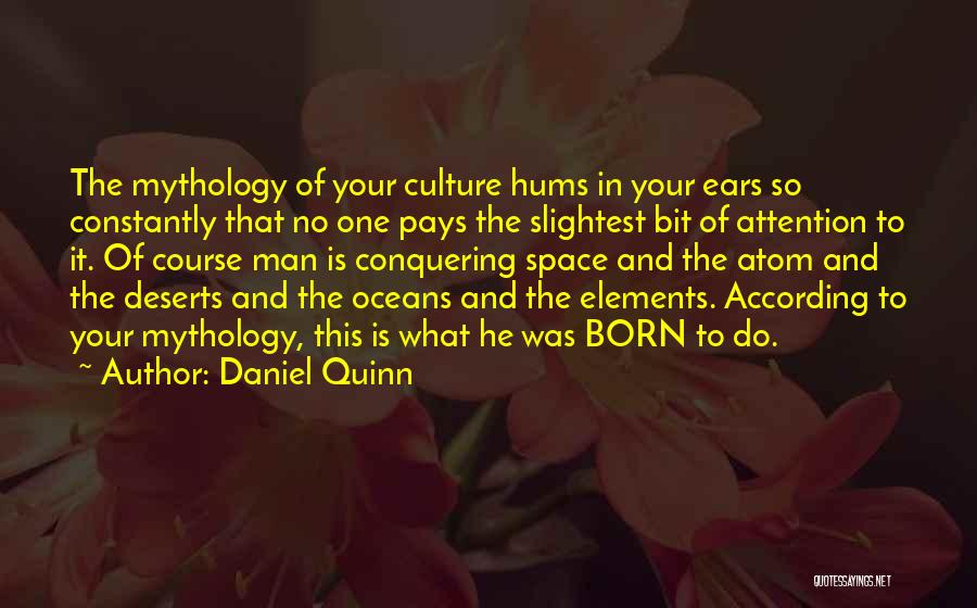 Daniel Quinn Quotes: The Mythology Of Your Culture Hums In Your Ears So Constantly That No One Pays The Slightest Bit Of Attention