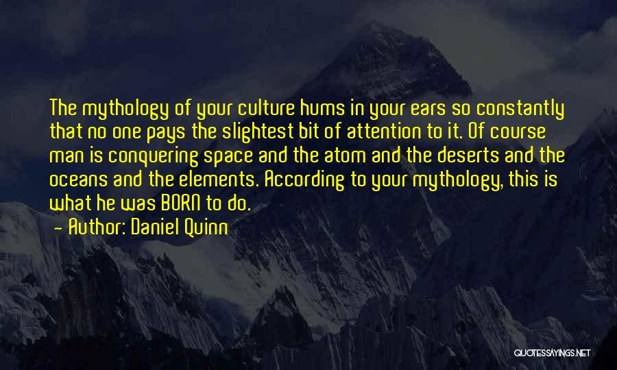 Daniel Quinn Quotes: The Mythology Of Your Culture Hums In Your Ears So Constantly That No One Pays The Slightest Bit Of Attention