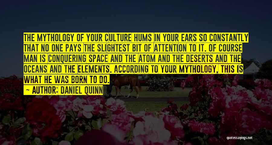 Daniel Quinn Quotes: The Mythology Of Your Culture Hums In Your Ears So Constantly That No One Pays The Slightest Bit Of Attention