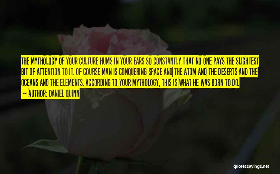 Daniel Quinn Quotes: The Mythology Of Your Culture Hums In Your Ears So Constantly That No One Pays The Slightest Bit Of Attention