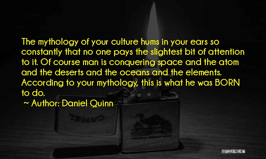 Daniel Quinn Quotes: The Mythology Of Your Culture Hums In Your Ears So Constantly That No One Pays The Slightest Bit Of Attention