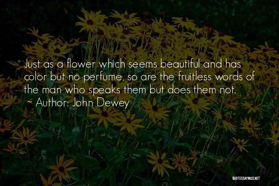 John Dewey Quotes: Just As A Flower Which Seems Beautiful And Has Color But No Perfume, So Are The Fruitless Words Of The